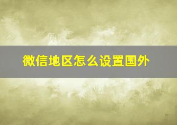 微信地区怎么设置国外