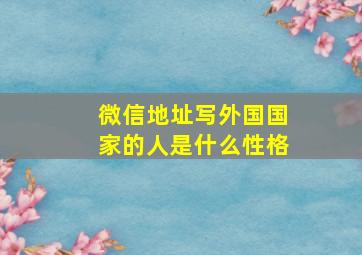 微信地址写外国国家的人是什么性格