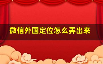 微信外国定位怎么弄出来