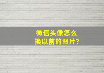 微信头像怎么换以前的图片?