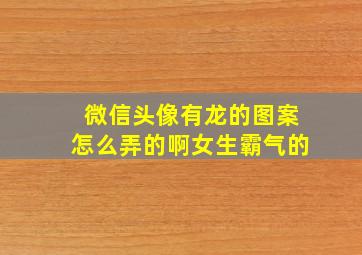 微信头像有龙的图案怎么弄的啊女生霸气的