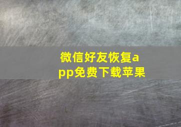 微信好友恢复app免费下载苹果