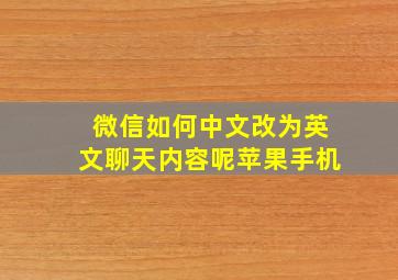 微信如何中文改为英文聊天内容呢苹果手机