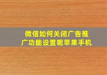 微信如何关闭广告推广功能设置呢苹果手机