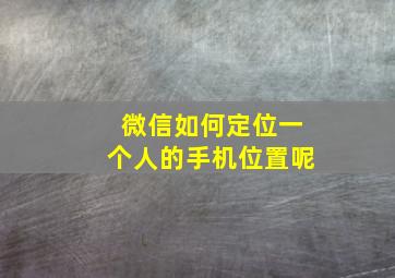 微信如何定位一个人的手机位置呢