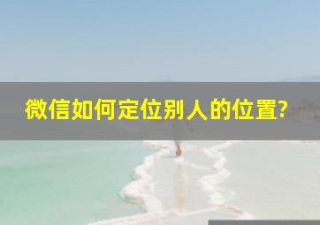 微信如何定位别人的位置?