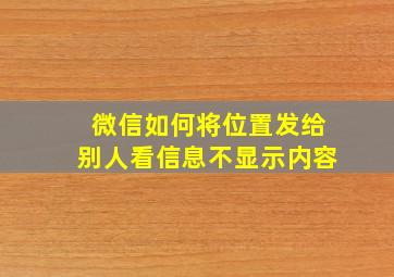 微信如何将位置发给别人看信息不显示内容