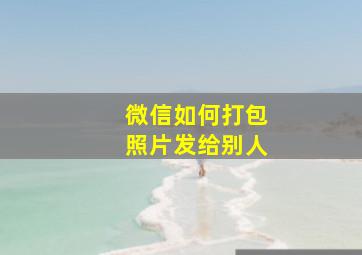 微信如何打包照片发给别人