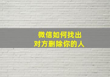 微信如何找出对方删除你的人