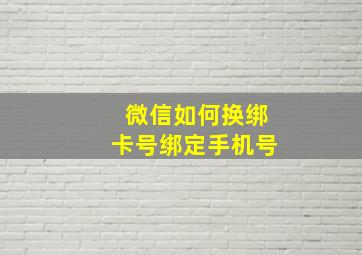 微信如何换绑卡号绑定手机号