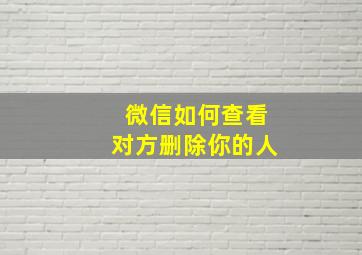 微信如何查看对方删除你的人