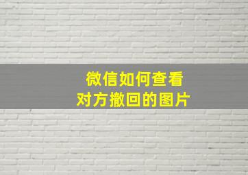 微信如何查看对方撤回的图片