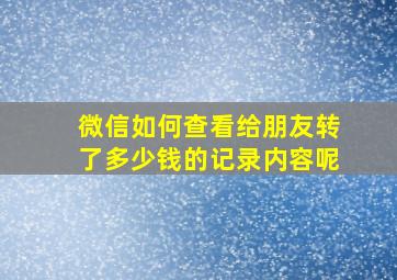 微信如何查看给朋友转了多少钱的记录内容呢