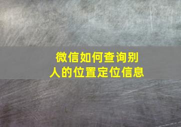 微信如何查询别人的位置定位信息