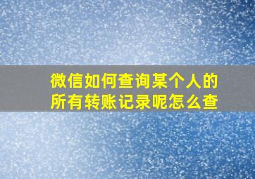 微信如何查询某个人的所有转账记录呢怎么查