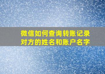 微信如何查询转账记录对方的姓名和账户名字