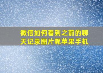 微信如何看到之前的聊天记录图片呢苹果手机