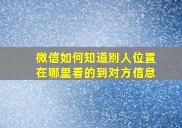 微信如何知道别人位置在哪里看的到对方信息