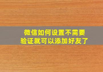 微信如何设置不需要验证就可以添加好友了