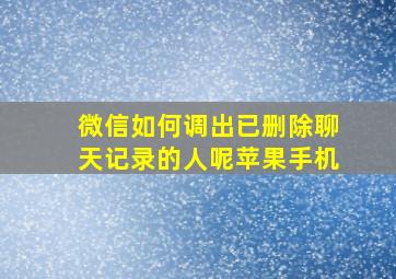 微信如何调出已删除聊天记录的人呢苹果手机