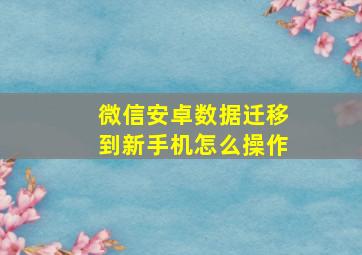 微信安卓数据迁移到新手机怎么操作