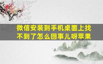 微信安装到手机桌面上找不到了怎么回事儿呀苹果