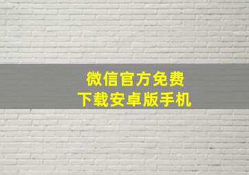 微信官方免费下载安卓版手机