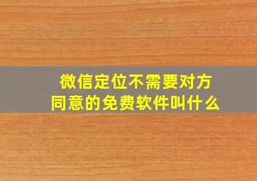 微信定位不需要对方同意的免费软件叫什么