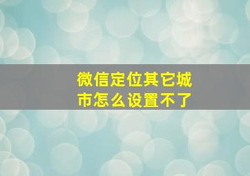 微信定位其它城市怎么设置不了