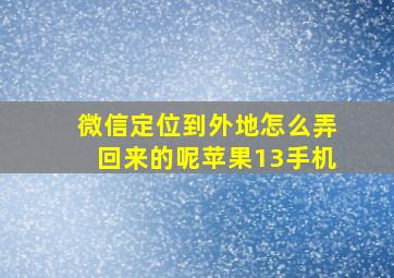 微信定位到外地怎么弄回来的呢苹果13手机