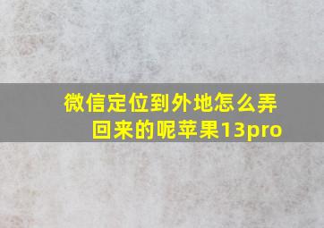 微信定位到外地怎么弄回来的呢苹果13pro