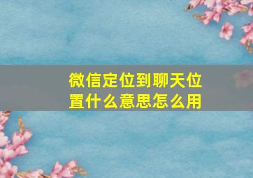 微信定位到聊天位置什么意思怎么用