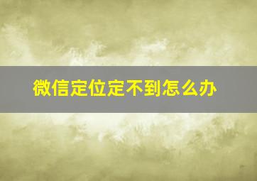 微信定位定不到怎么办