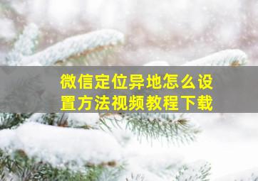 微信定位异地怎么设置方法视频教程下载