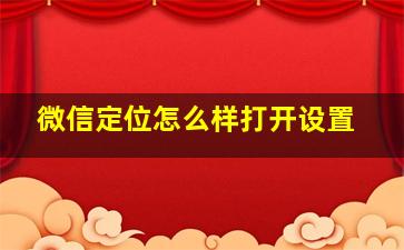 微信定位怎么样打开设置