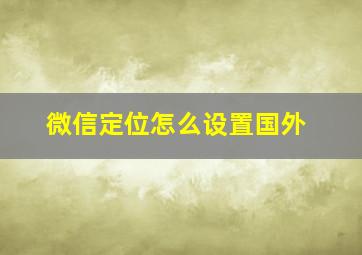 微信定位怎么设置国外