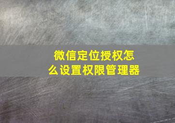 微信定位授权怎么设置权限管理器