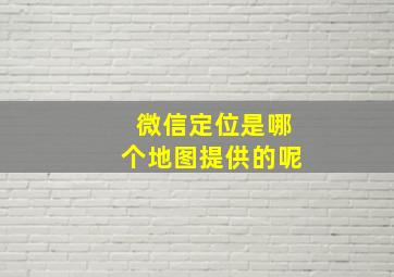 微信定位是哪个地图提供的呢