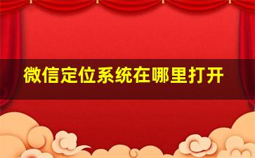 微信定位系统在哪里打开