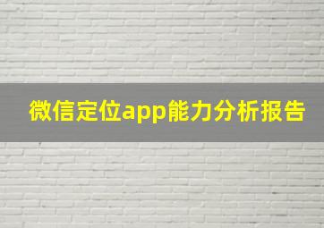 微信定位app能力分析报告