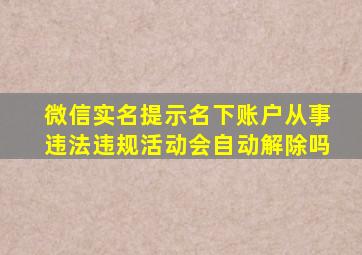 微信实名提示名下账户从事违法违规活动会自动解除吗