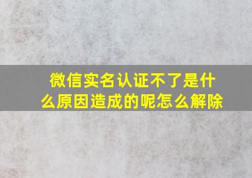 微信实名认证不了是什么原因造成的呢怎么解除