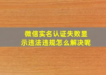 微信实名认证失败显示违法违规怎么解决呢