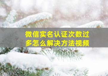 微信实名认证次数过多怎么解决方法视频