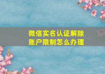 微信实名认证解除账户限制怎么办理