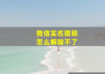 微信实名限额怎么解除不了