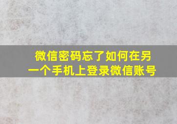 微信密码忘了如何在另一个手机上登录微信账号