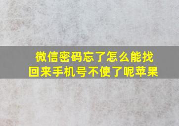 微信密码忘了怎么能找回来手机号不使了呢苹果