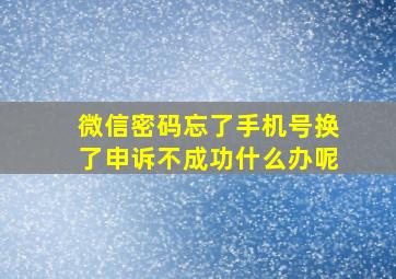 微信密码忘了手机号换了申诉不成功什么办呢