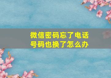 微信密码忘了电话号码也换了怎么办